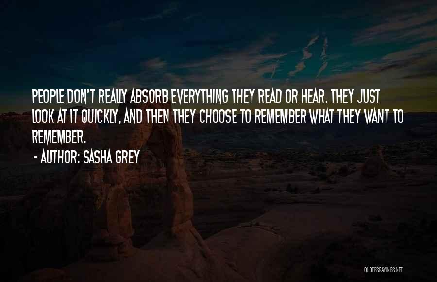 Sasha Grey Quotes: People Don't Really Absorb Everything They Read Or Hear. They Just Look At It Quickly, And Then They Choose To
