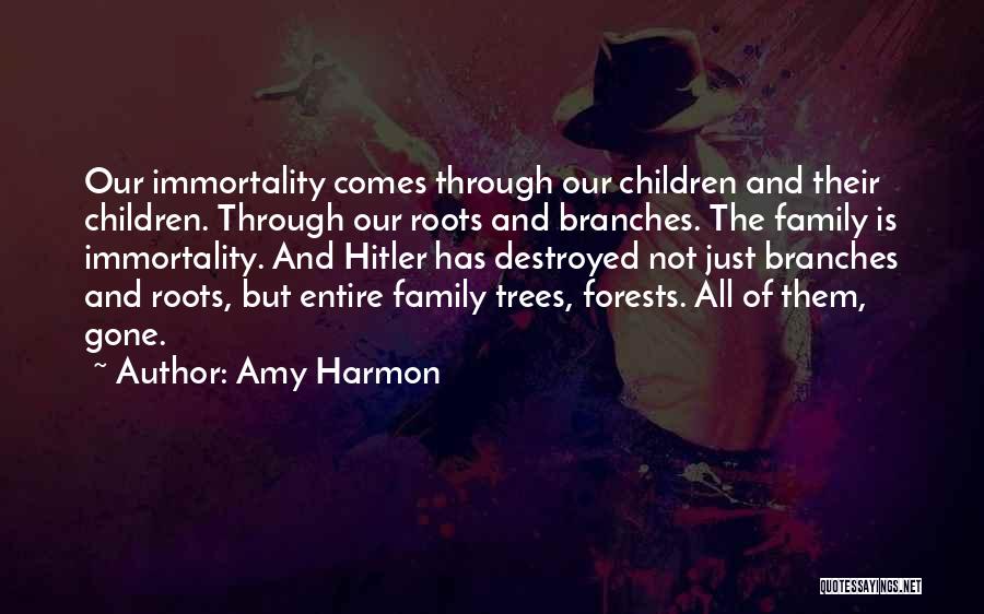 Amy Harmon Quotes: Our Immortality Comes Through Our Children And Their Children. Through Our Roots And Branches. The Family Is Immortality. And Hitler