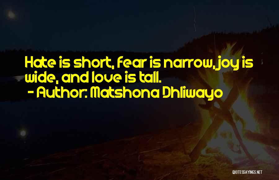 Matshona Dhliwayo Quotes: Hate Is Short, Fear Is Narrow, Joy Is Wide, And Love Is Tall.