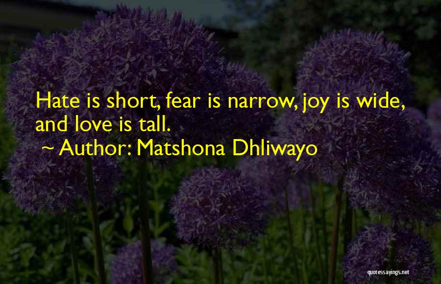 Matshona Dhliwayo Quotes: Hate Is Short, Fear Is Narrow, Joy Is Wide, And Love Is Tall.