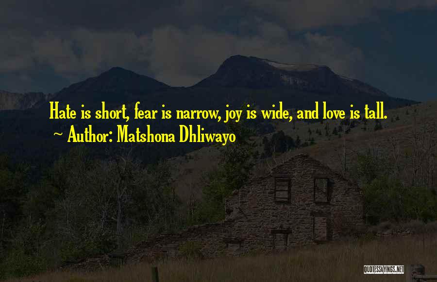 Matshona Dhliwayo Quotes: Hate Is Short, Fear Is Narrow, Joy Is Wide, And Love Is Tall.