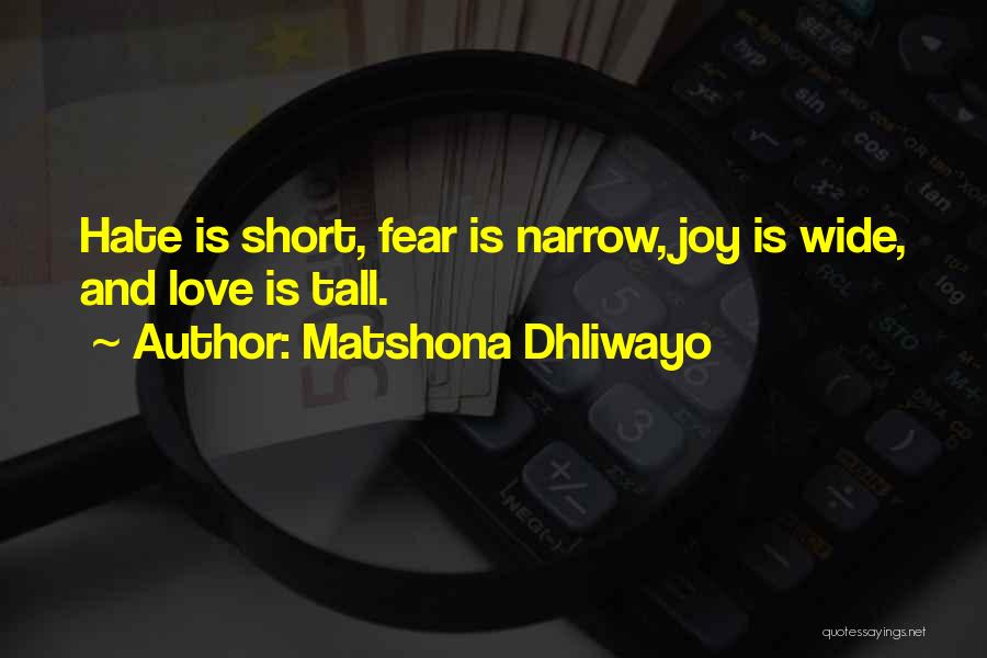 Matshona Dhliwayo Quotes: Hate Is Short, Fear Is Narrow, Joy Is Wide, And Love Is Tall.