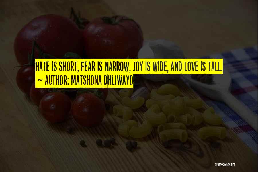 Matshona Dhliwayo Quotes: Hate Is Short, Fear Is Narrow, Joy Is Wide, And Love Is Tall.