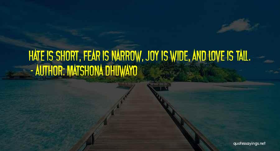 Matshona Dhliwayo Quotes: Hate Is Short, Fear Is Narrow, Joy Is Wide, And Love Is Tall.