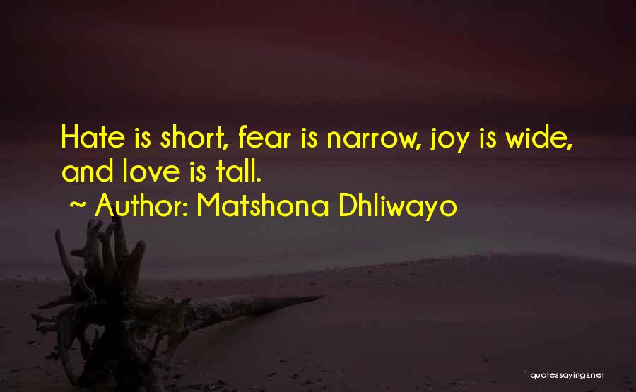 Matshona Dhliwayo Quotes: Hate Is Short, Fear Is Narrow, Joy Is Wide, And Love Is Tall.