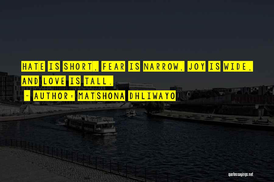 Matshona Dhliwayo Quotes: Hate Is Short, Fear Is Narrow, Joy Is Wide, And Love Is Tall.