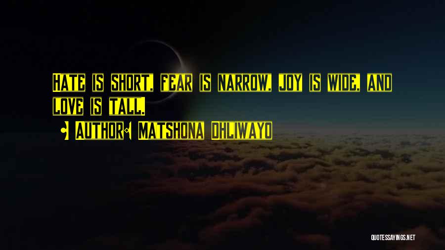 Matshona Dhliwayo Quotes: Hate Is Short, Fear Is Narrow, Joy Is Wide, And Love Is Tall.