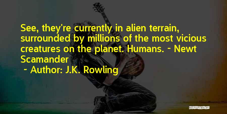 J.K. Rowling Quotes: See, They're Currently In Alien Terrain, Surrounded By Millions Of The Most Vicious Creatures On The Planet. Humans. - Newt