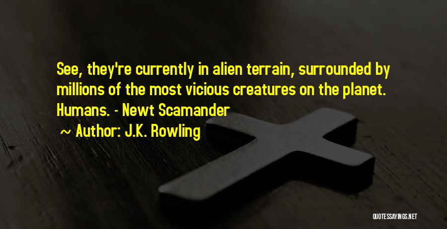 J.K. Rowling Quotes: See, They're Currently In Alien Terrain, Surrounded By Millions Of The Most Vicious Creatures On The Planet. Humans. - Newt