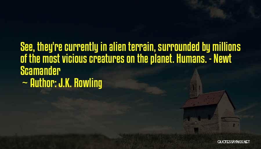 J.K. Rowling Quotes: See, They're Currently In Alien Terrain, Surrounded By Millions Of The Most Vicious Creatures On The Planet. Humans. - Newt