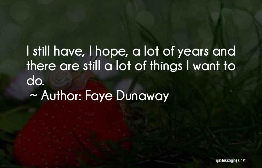 Faye Dunaway Quotes: I Still Have, I Hope, A Lot Of Years And There Are Still A Lot Of Things I Want To