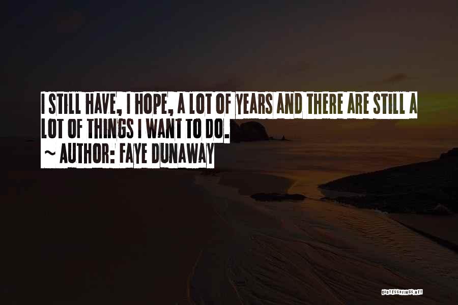 Faye Dunaway Quotes: I Still Have, I Hope, A Lot Of Years And There Are Still A Lot Of Things I Want To