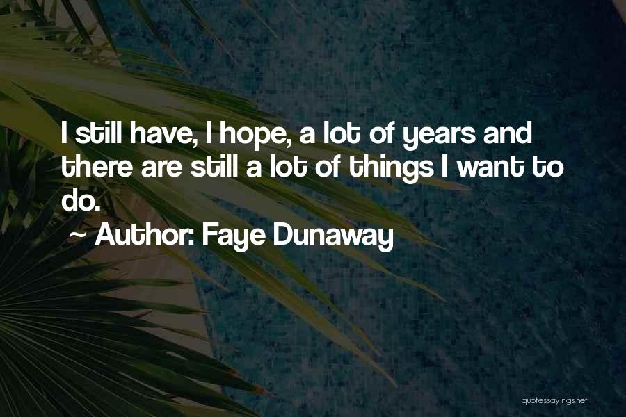 Faye Dunaway Quotes: I Still Have, I Hope, A Lot Of Years And There Are Still A Lot Of Things I Want To
