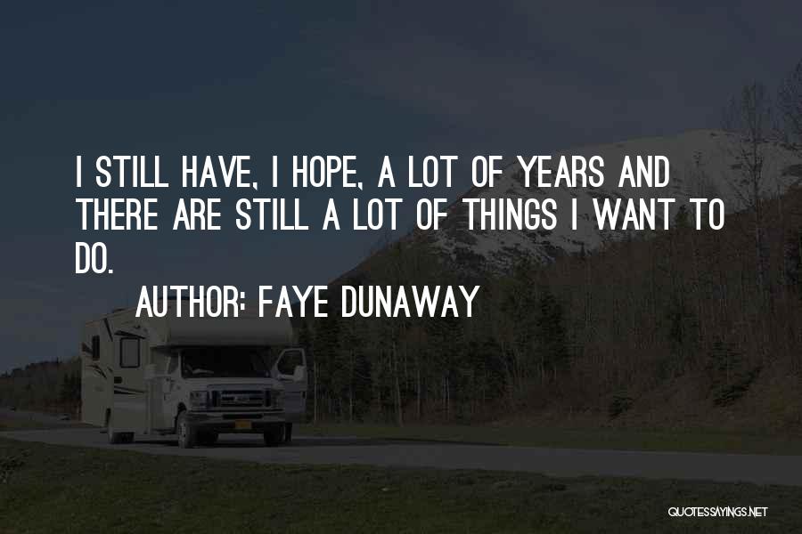 Faye Dunaway Quotes: I Still Have, I Hope, A Lot Of Years And There Are Still A Lot Of Things I Want To