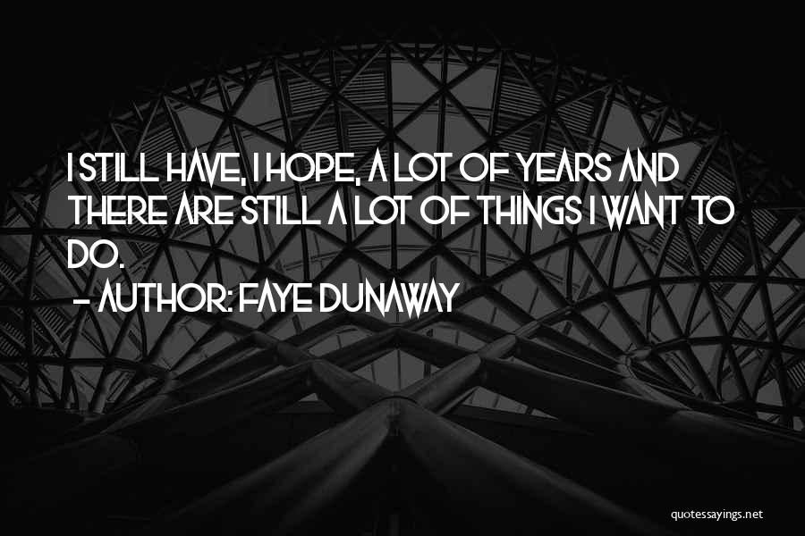 Faye Dunaway Quotes: I Still Have, I Hope, A Lot Of Years And There Are Still A Lot Of Things I Want To