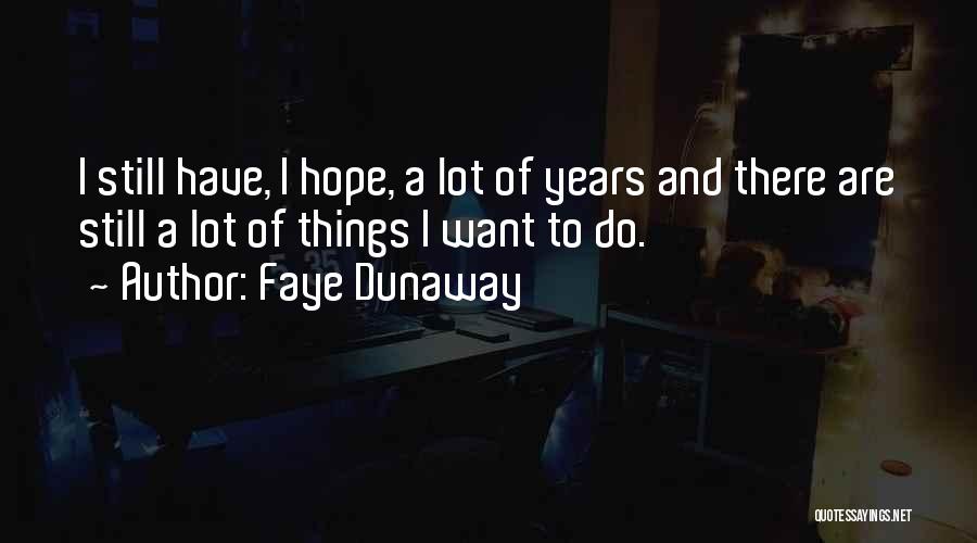 Faye Dunaway Quotes: I Still Have, I Hope, A Lot Of Years And There Are Still A Lot Of Things I Want To