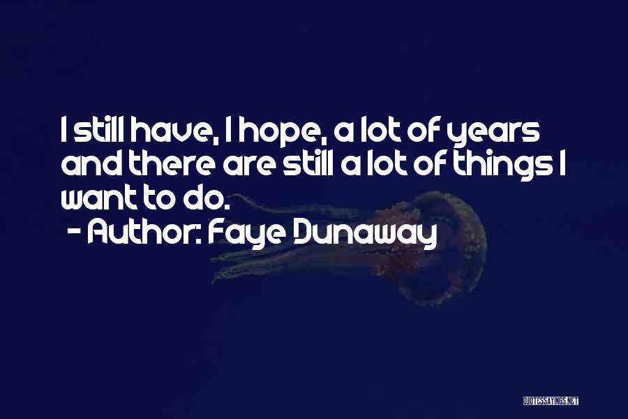 Faye Dunaway Quotes: I Still Have, I Hope, A Lot Of Years And There Are Still A Lot Of Things I Want To