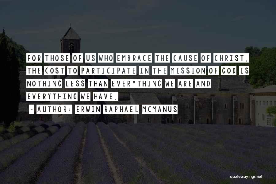 Erwin Raphael McManus Quotes: For Those Of Us Who Embrace The Cause Of Christ, The Cost To Participate In The Mission Of God Is