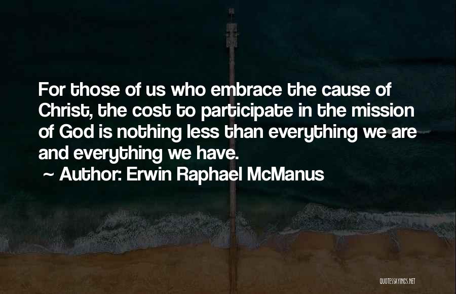 Erwin Raphael McManus Quotes: For Those Of Us Who Embrace The Cause Of Christ, The Cost To Participate In The Mission Of God Is