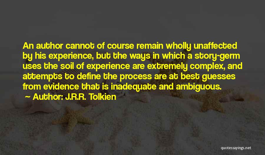 J.R.R. Tolkien Quotes: An Author Cannot Of Course Remain Wholly Unaffected By His Experience, But The Ways In Which A Story-germ Uses The