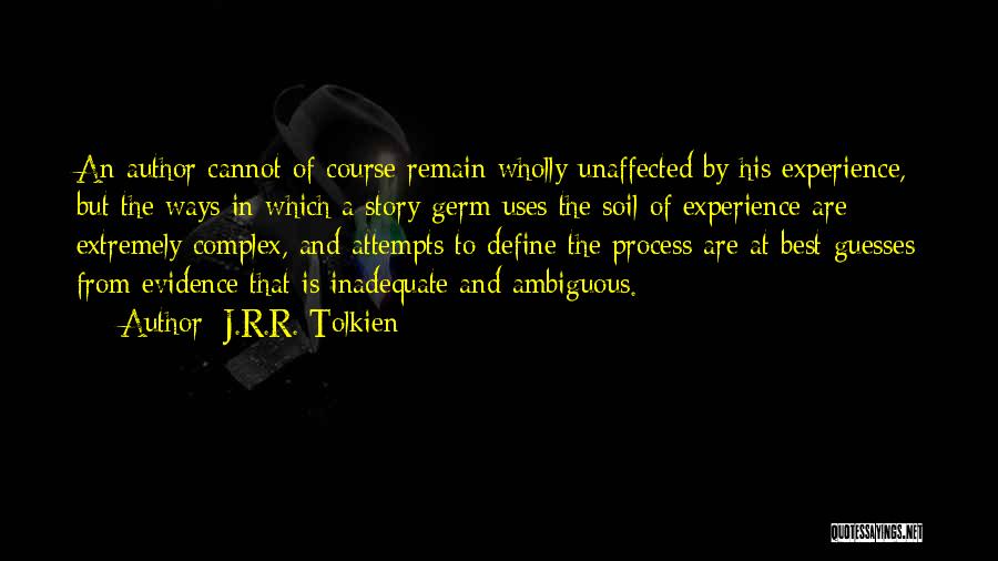 J.R.R. Tolkien Quotes: An Author Cannot Of Course Remain Wholly Unaffected By His Experience, But The Ways In Which A Story-germ Uses The