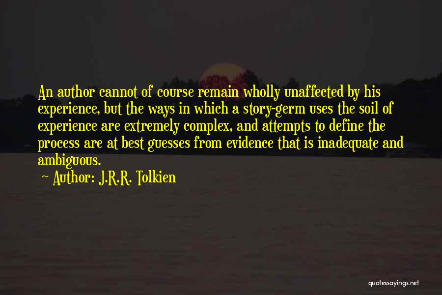 J.R.R. Tolkien Quotes: An Author Cannot Of Course Remain Wholly Unaffected By His Experience, But The Ways In Which A Story-germ Uses The