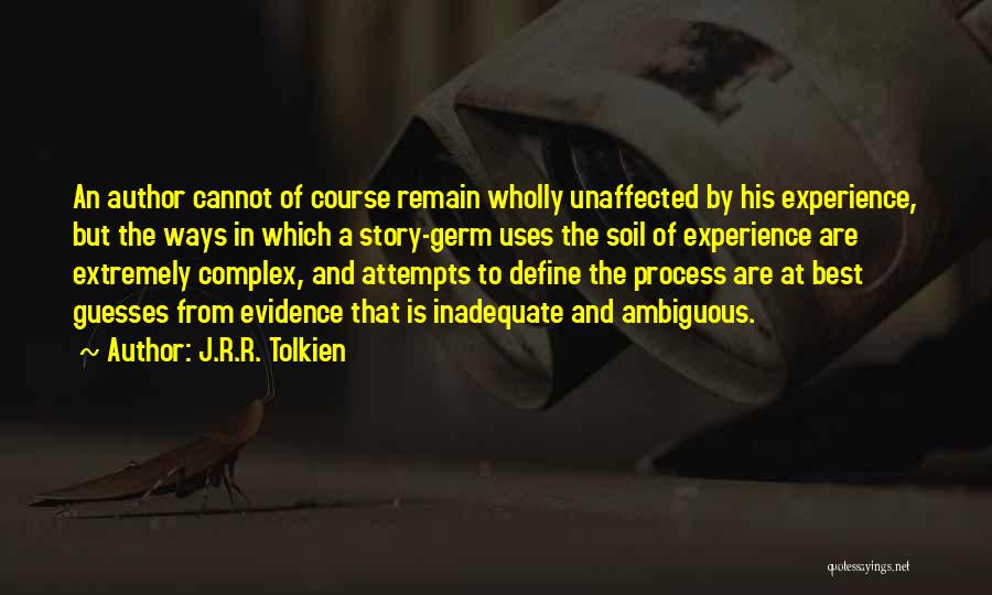 J.R.R. Tolkien Quotes: An Author Cannot Of Course Remain Wholly Unaffected By His Experience, But The Ways In Which A Story-germ Uses The