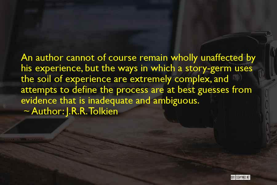 J.R.R. Tolkien Quotes: An Author Cannot Of Course Remain Wholly Unaffected By His Experience, But The Ways In Which A Story-germ Uses The