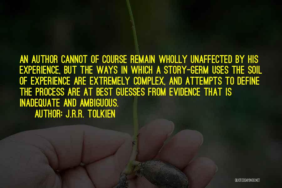 J.R.R. Tolkien Quotes: An Author Cannot Of Course Remain Wholly Unaffected By His Experience, But The Ways In Which A Story-germ Uses The