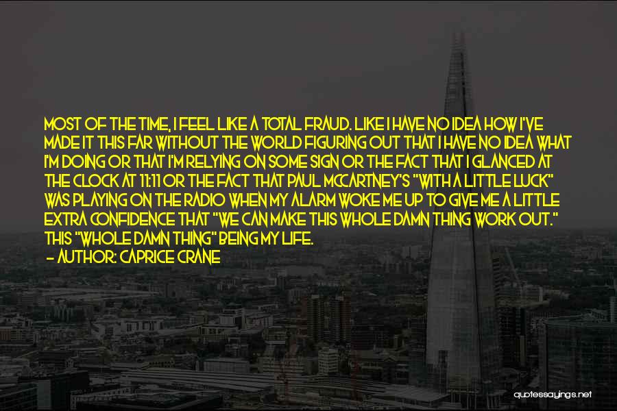 Caprice Crane Quotes: Most Of The Time, I Feel Like A Total Fraud. Like I Have No Idea How I've Made It This