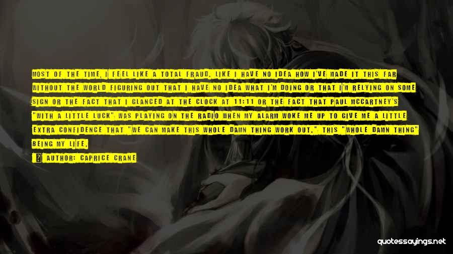 Caprice Crane Quotes: Most Of The Time, I Feel Like A Total Fraud. Like I Have No Idea How I've Made It This