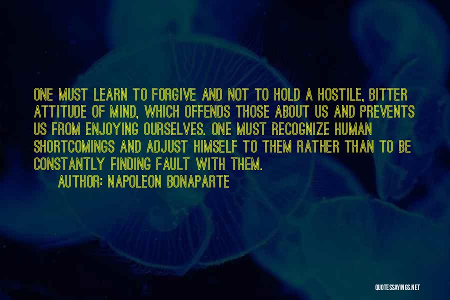 Napoleon Bonaparte Quotes: One Must Learn To Forgive And Not To Hold A Hostile, Bitter Attitude Of Mind, Which Offends Those About Us