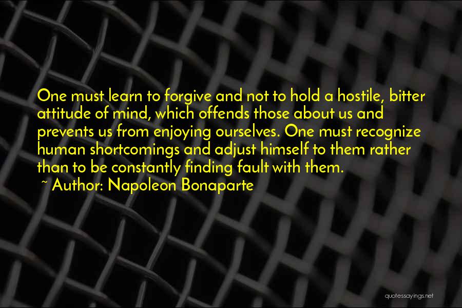 Napoleon Bonaparte Quotes: One Must Learn To Forgive And Not To Hold A Hostile, Bitter Attitude Of Mind, Which Offends Those About Us