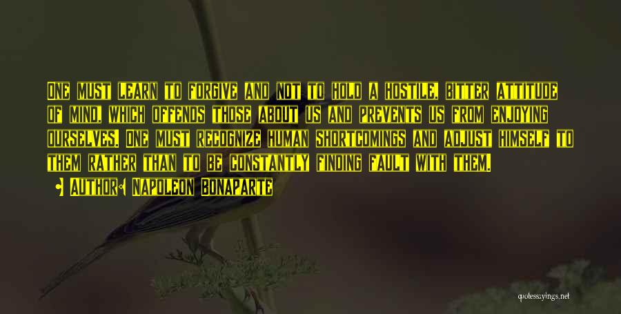 Napoleon Bonaparte Quotes: One Must Learn To Forgive And Not To Hold A Hostile, Bitter Attitude Of Mind, Which Offends Those About Us