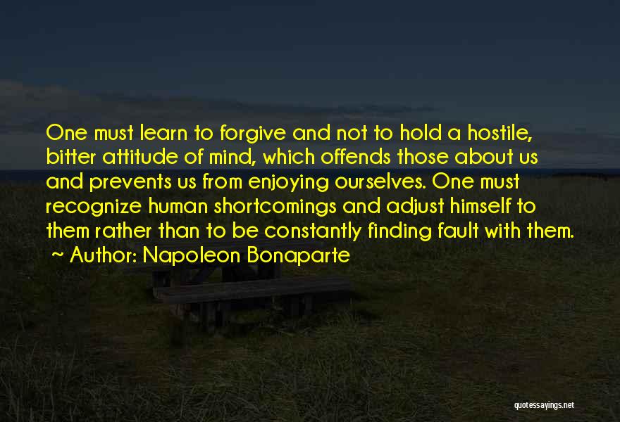 Napoleon Bonaparte Quotes: One Must Learn To Forgive And Not To Hold A Hostile, Bitter Attitude Of Mind, Which Offends Those About Us