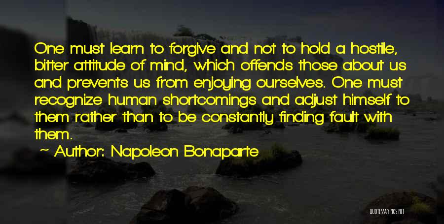 Napoleon Bonaparte Quotes: One Must Learn To Forgive And Not To Hold A Hostile, Bitter Attitude Of Mind, Which Offends Those About Us