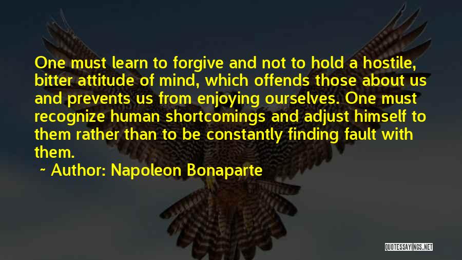 Napoleon Bonaparte Quotes: One Must Learn To Forgive And Not To Hold A Hostile, Bitter Attitude Of Mind, Which Offends Those About Us