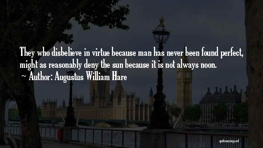Augustus William Hare Quotes: They Who Disbelieve In Virtue Because Man Has Never Been Found Perfect, Might As Reasonably Deny The Sun Because It