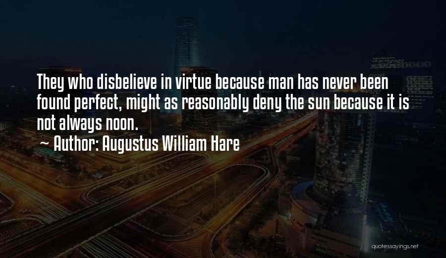 Augustus William Hare Quotes: They Who Disbelieve In Virtue Because Man Has Never Been Found Perfect, Might As Reasonably Deny The Sun Because It