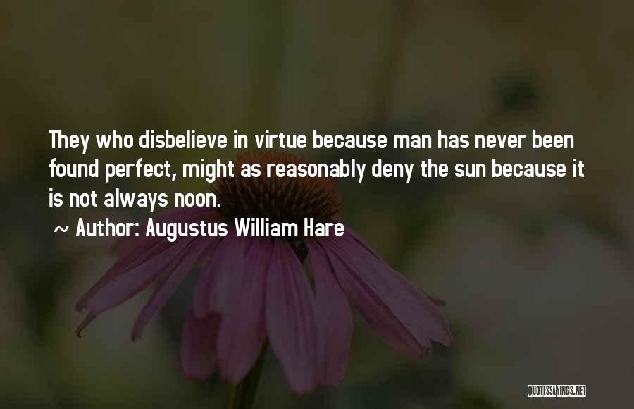 Augustus William Hare Quotes: They Who Disbelieve In Virtue Because Man Has Never Been Found Perfect, Might As Reasonably Deny The Sun Because It