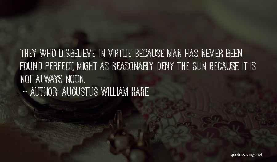 Augustus William Hare Quotes: They Who Disbelieve In Virtue Because Man Has Never Been Found Perfect, Might As Reasonably Deny The Sun Because It