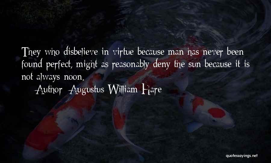 Augustus William Hare Quotes: They Who Disbelieve In Virtue Because Man Has Never Been Found Perfect, Might As Reasonably Deny The Sun Because It