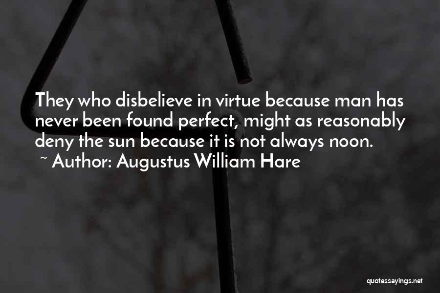 Augustus William Hare Quotes: They Who Disbelieve In Virtue Because Man Has Never Been Found Perfect, Might As Reasonably Deny The Sun Because It