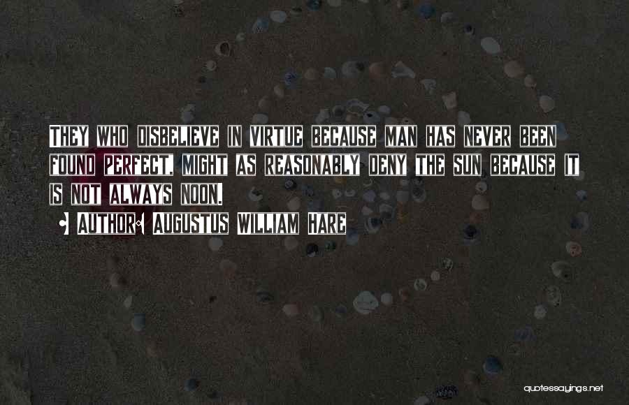 Augustus William Hare Quotes: They Who Disbelieve In Virtue Because Man Has Never Been Found Perfect, Might As Reasonably Deny The Sun Because It