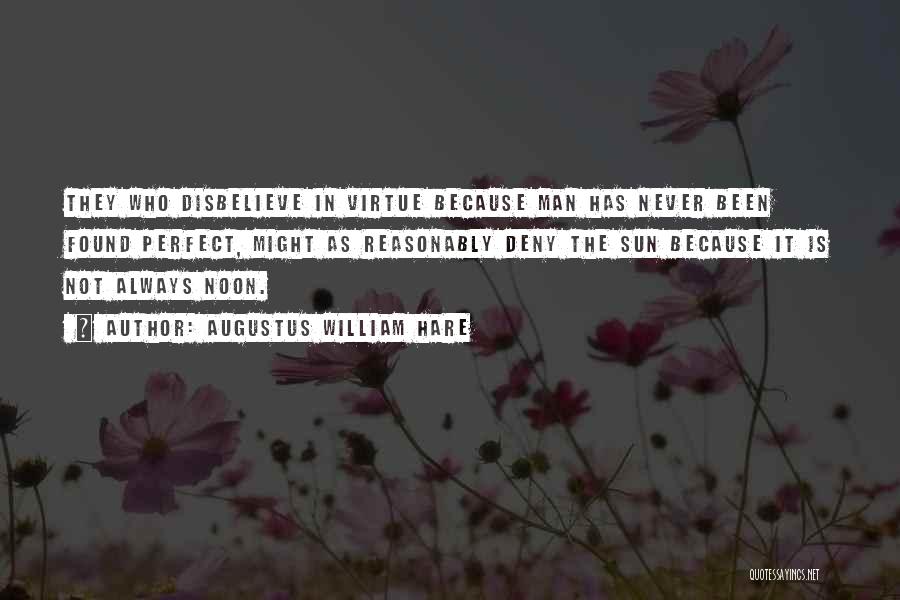 Augustus William Hare Quotes: They Who Disbelieve In Virtue Because Man Has Never Been Found Perfect, Might As Reasonably Deny The Sun Because It