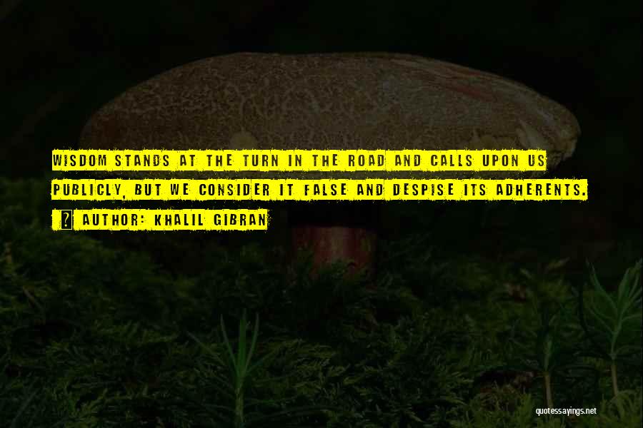 Khalil Gibran Quotes: Wisdom Stands At The Turn In The Road And Calls Upon Us Publicly, But We Consider It False And Despise