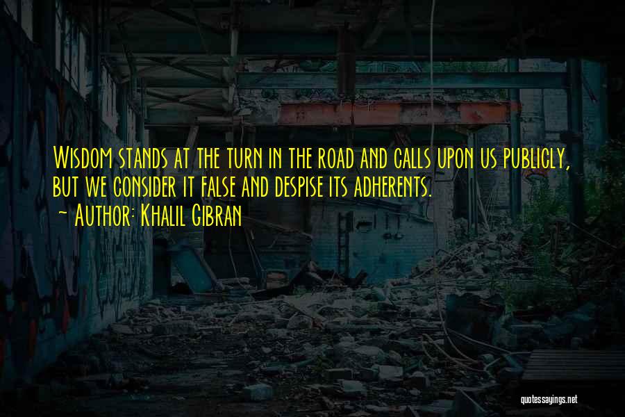 Khalil Gibran Quotes: Wisdom Stands At The Turn In The Road And Calls Upon Us Publicly, But We Consider It False And Despise