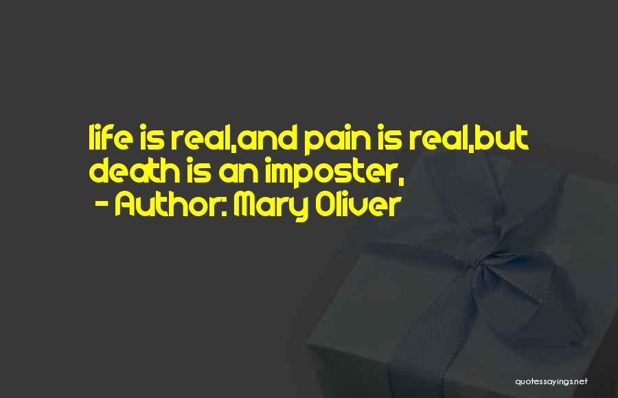Mary Oliver Quotes: Life Is Real,and Pain Is Real,but Death Is An Imposter,