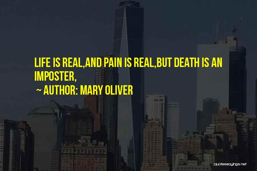 Mary Oliver Quotes: Life Is Real,and Pain Is Real,but Death Is An Imposter,
