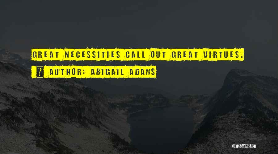 Abigail Adams Quotes: Great Necessities Call Out Great Virtues.